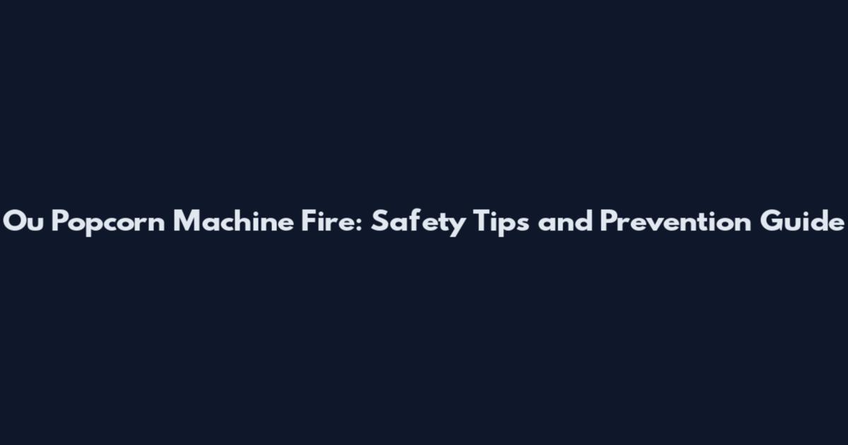 Ou Popcorn Machine Fire: Safety Tips and Prevention Guide
