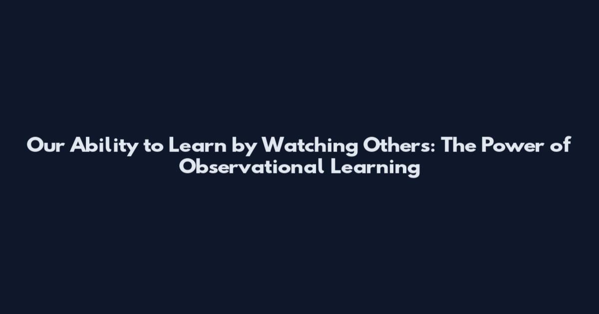 Our Ability to Learn by Watching Others: The Power of Observational Learning
