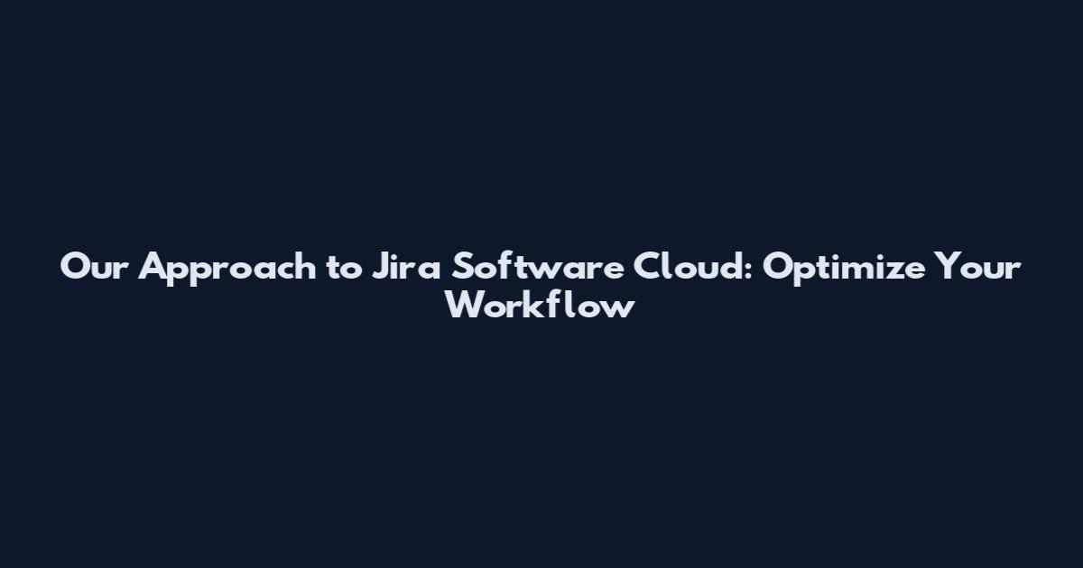 Our Approach to Jira Software Cloud: Optimize Your Workflow