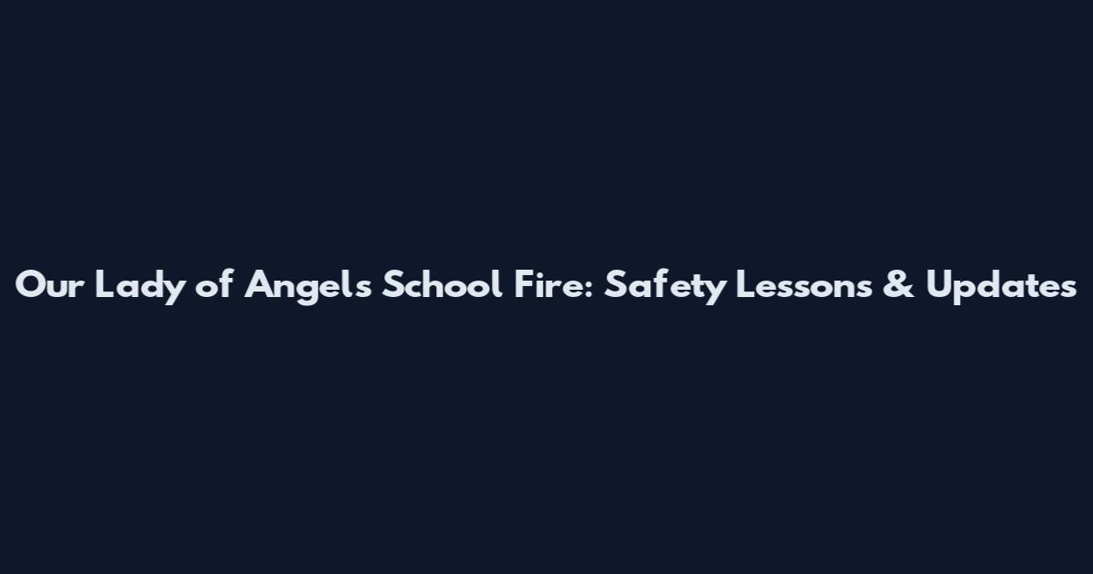 Our Lady of Angels School Fire: Safety Lessons & Updates