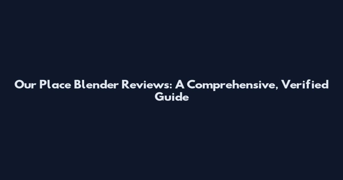 Our Place Blender Reviews: A Comprehensive, Verified Guide