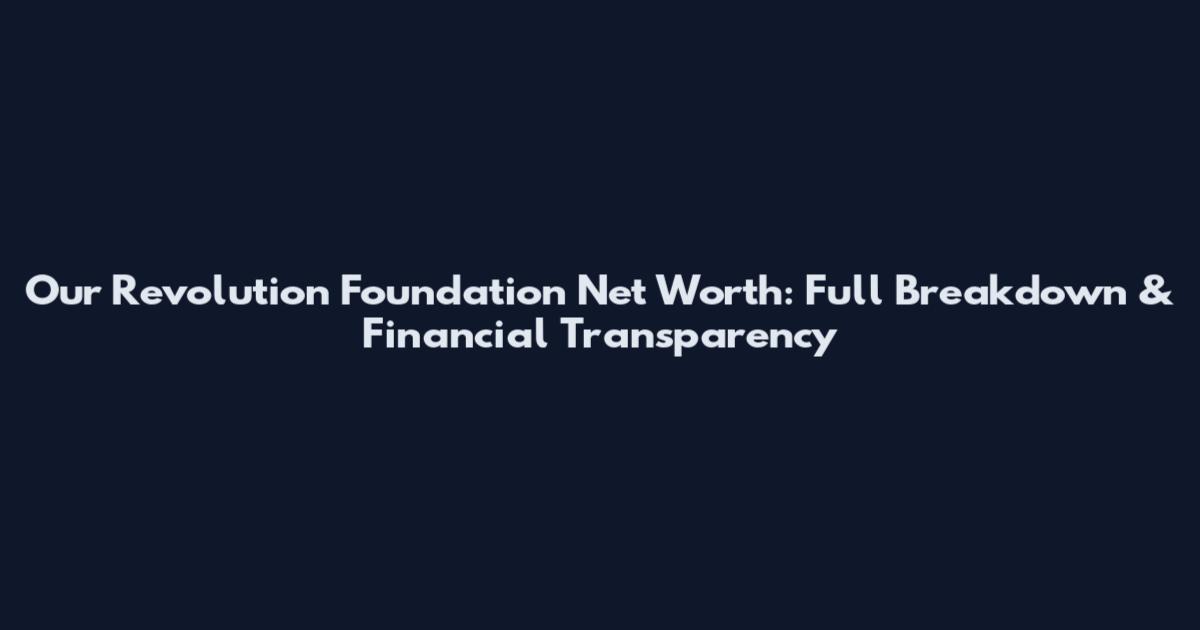 Our Revolution Foundation Net Worth: Full Breakdown & Financial Transparency