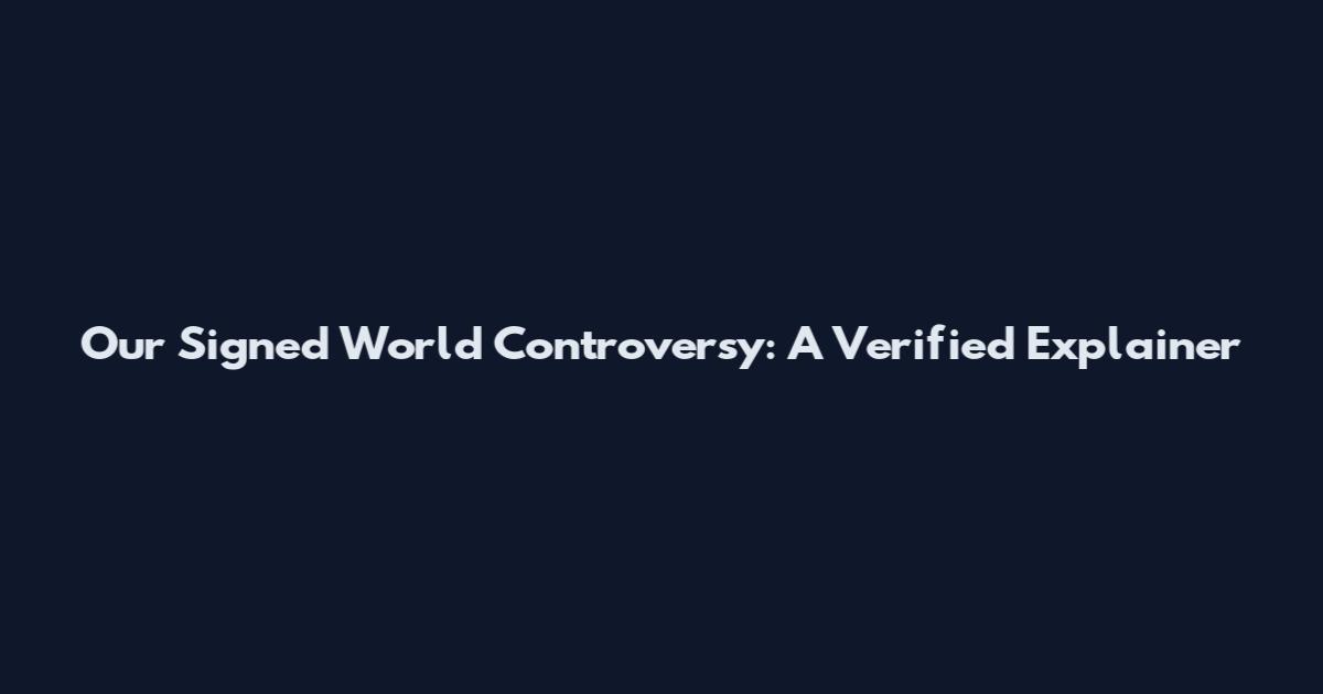 Our Signed World Controversy: A Verified Explainer