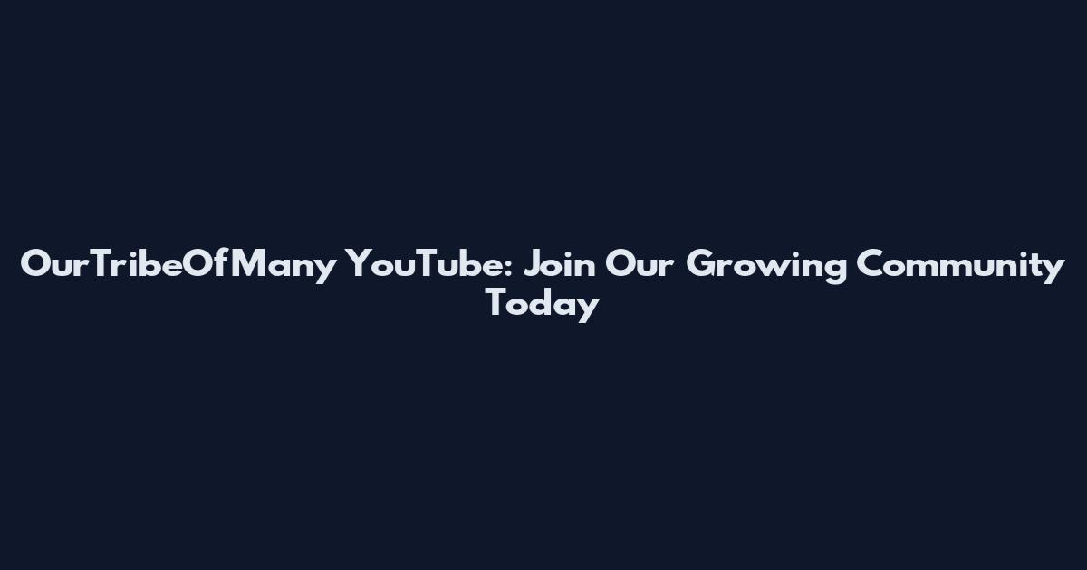 OurTribeOfMany YouTube: Join Our Growing Community Today
