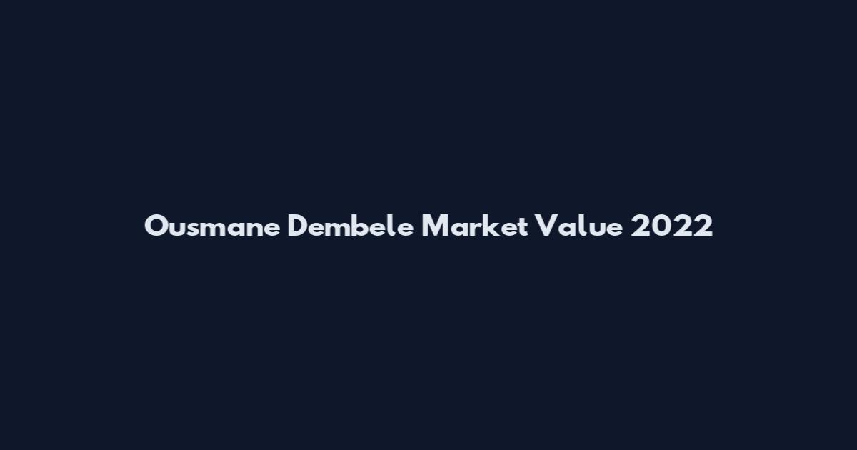 Ousmane Dembele Market Value 2022