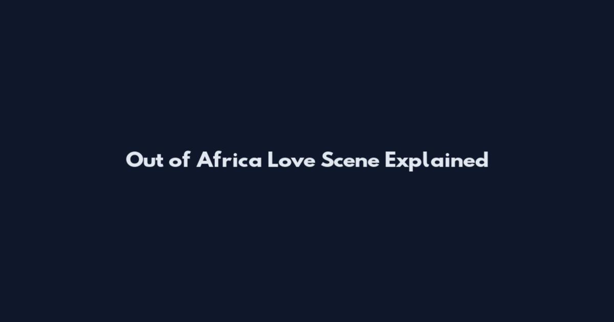 Out of Africa Love Scene Explained