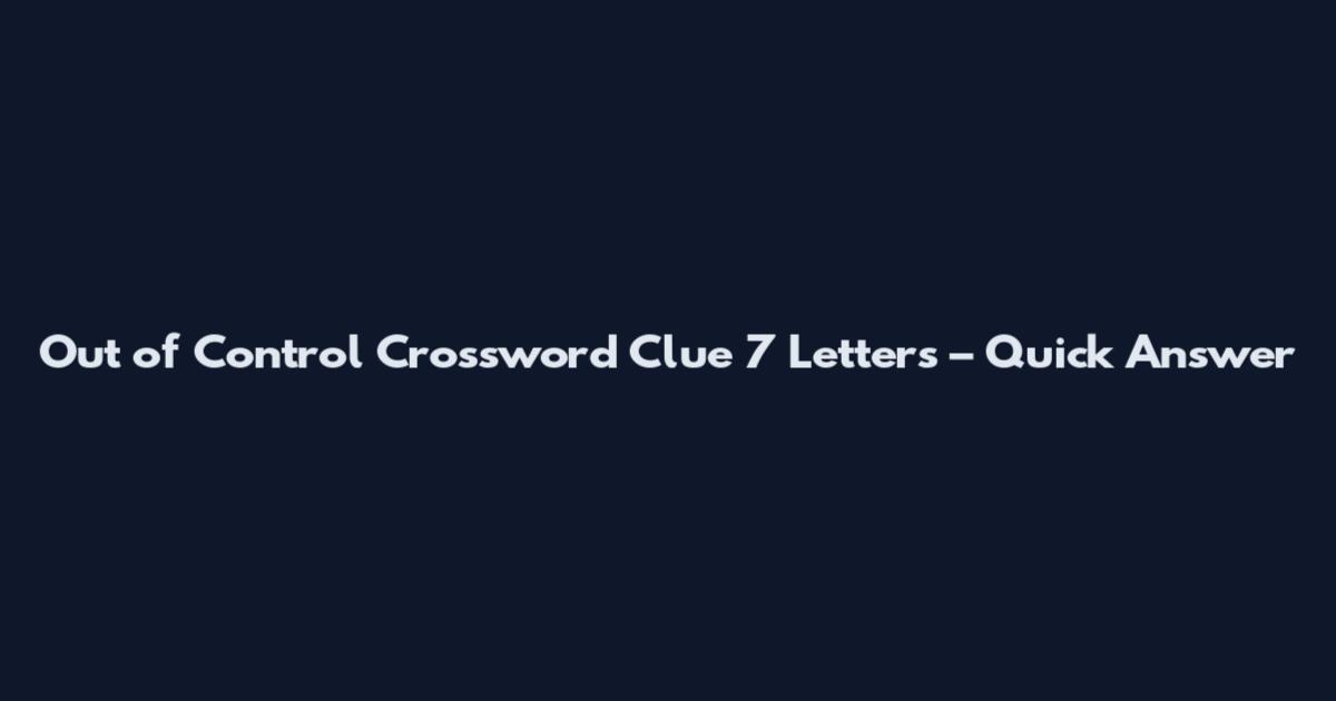 Out of Control Crossword Clue 7 Letters – Quick Answer