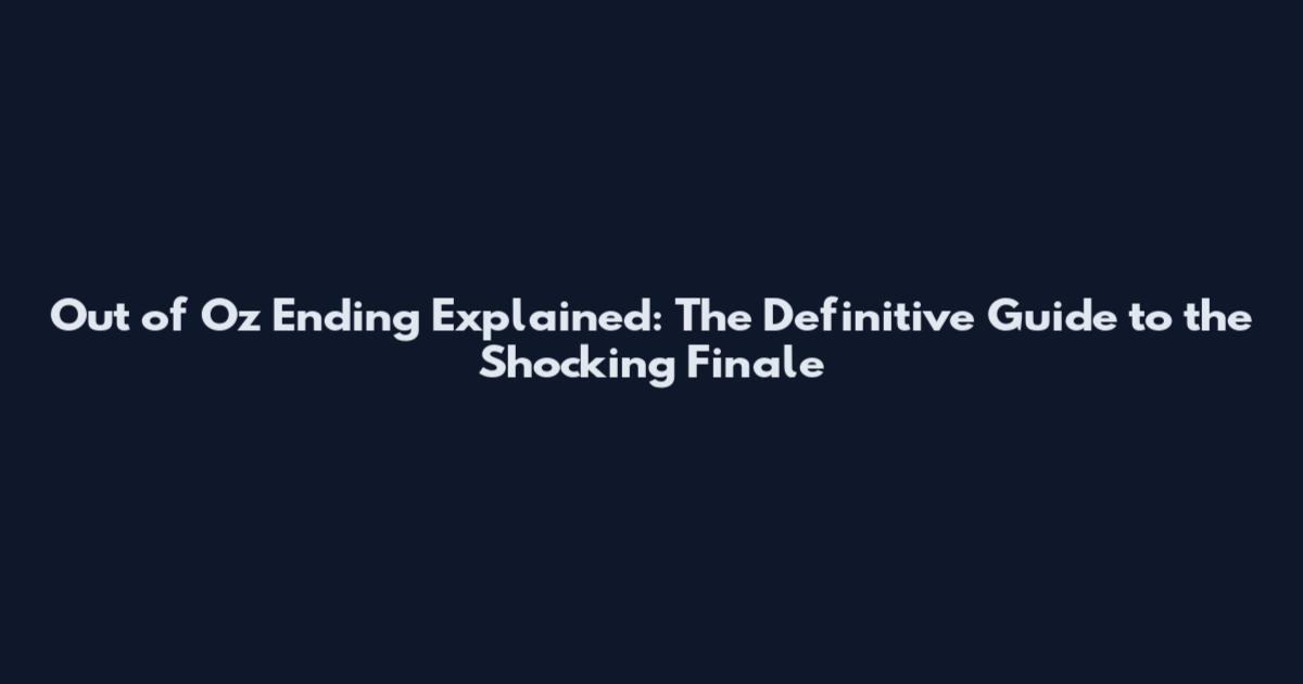 Out of Oz Ending Explained: The Definitive Guide to the Shocking Finale