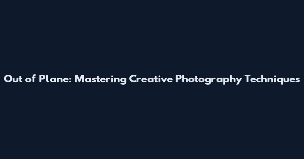 Out of Plane: Mastering Creative Photography Techniques
