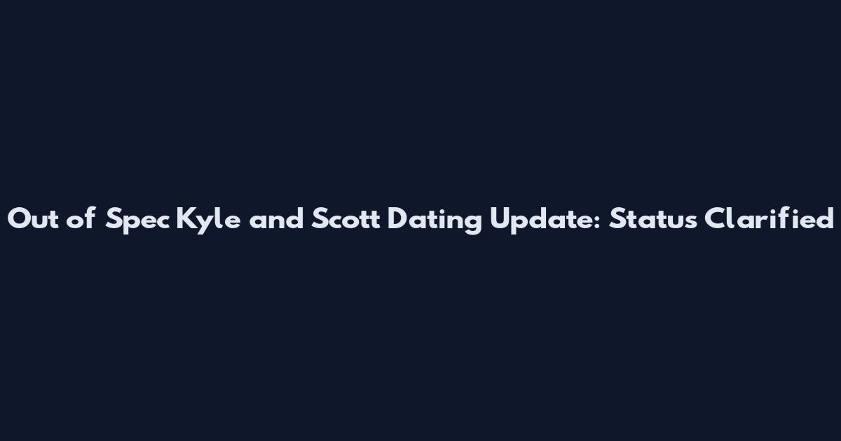Out of Spec Kyle and Scott Dating Update: Status Clarified