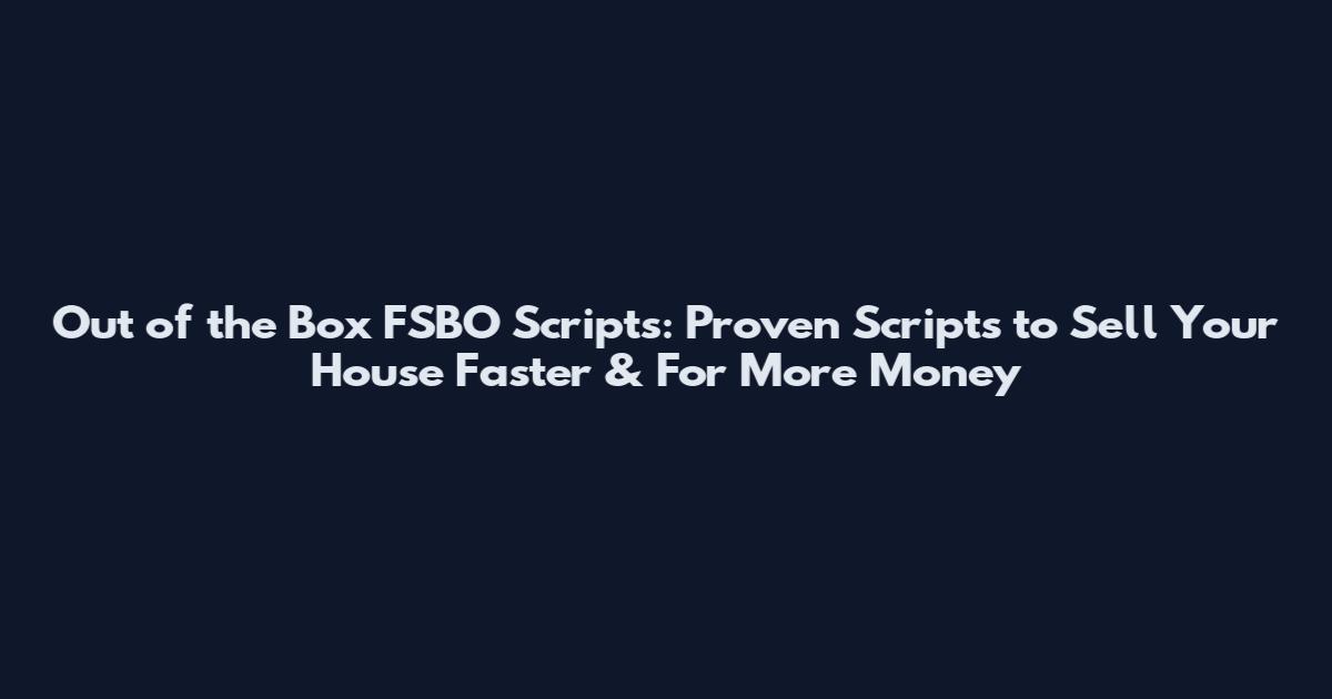 Out of the Box FSBO Scripts: Proven Scripts to Sell Your House Faster & For More Money