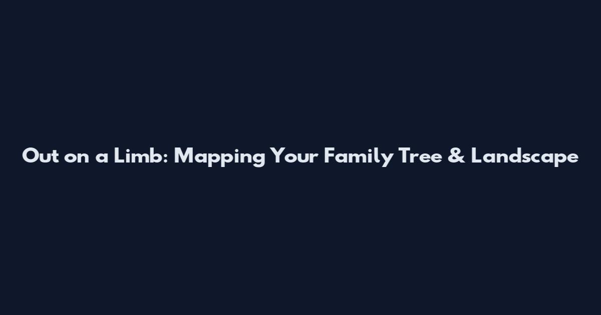 Out on a Limb: Mapping Your Family Tree & Landscape