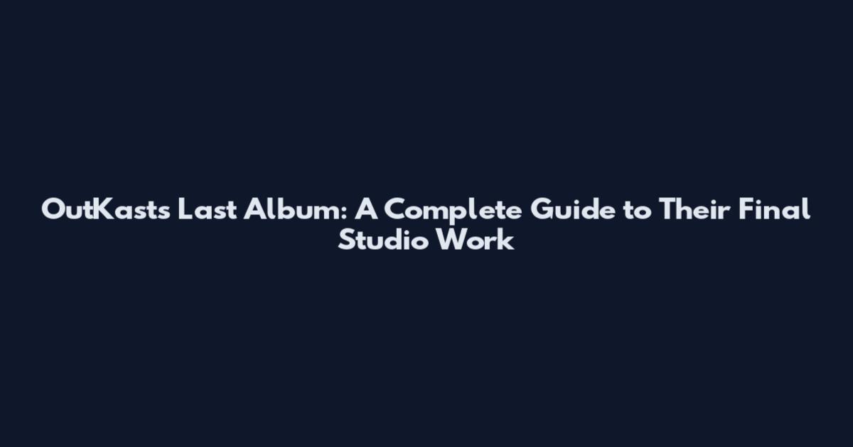 OutKast's Last Album: A Complete Guide to Their Final Studio Work