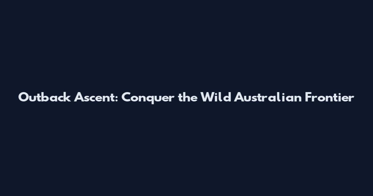 Outback Ascent: Conquer the Wild Australian Frontier