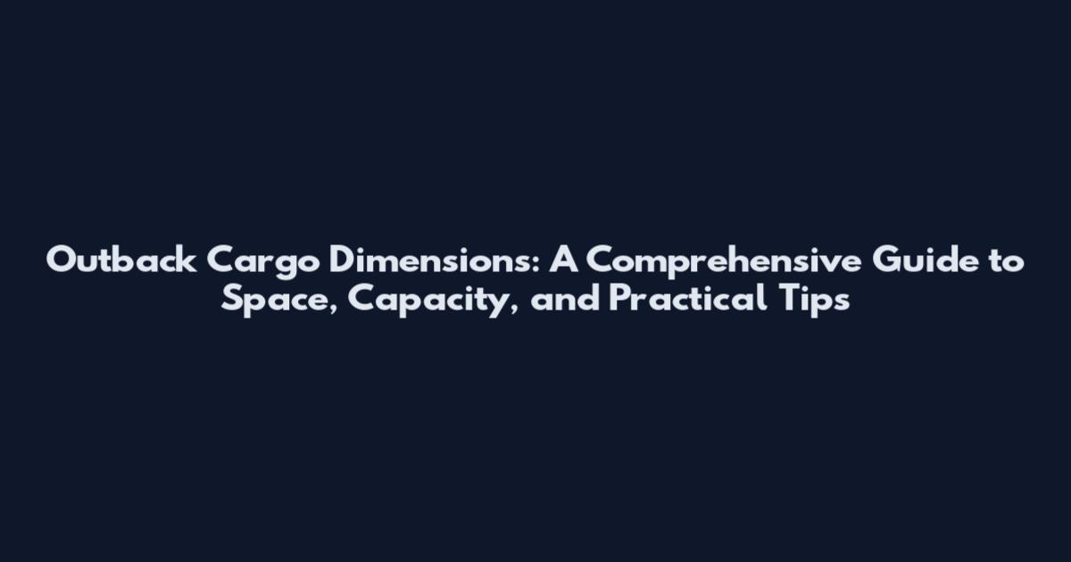 Outback Cargo Dimensions: A Comprehensive Guide to Space, Capacity, and Practical Tips