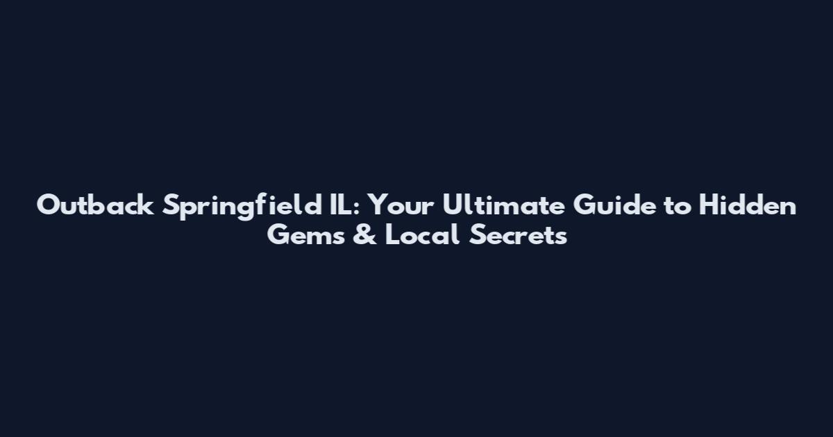 Outback Springfield IL: Your Ultimate Guide to Hidden Gems & Local Secrets