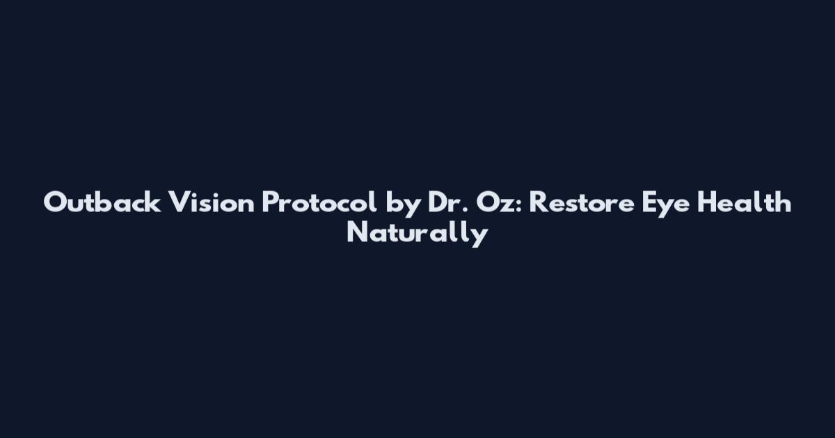 Outback Vision Protocol by Dr. Oz: Restore Eye Health Naturally