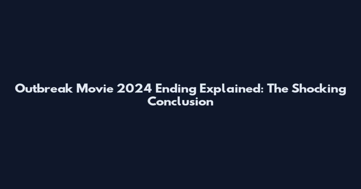 Outbreak Movie 2024 Ending Explained: The Shocking Conclusion