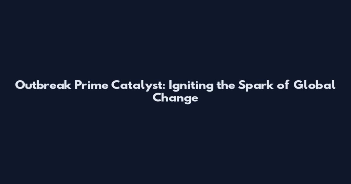 Outbreak Prime Catalyst: Igniting the Spark of Global Change