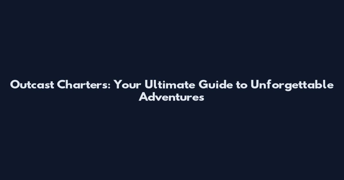 Outcast Charters: Your Ultimate Guide to Unforgettable Adventures