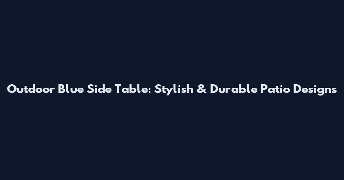 Outdoor Blue Side Table: Stylish & Durable Patio Designs