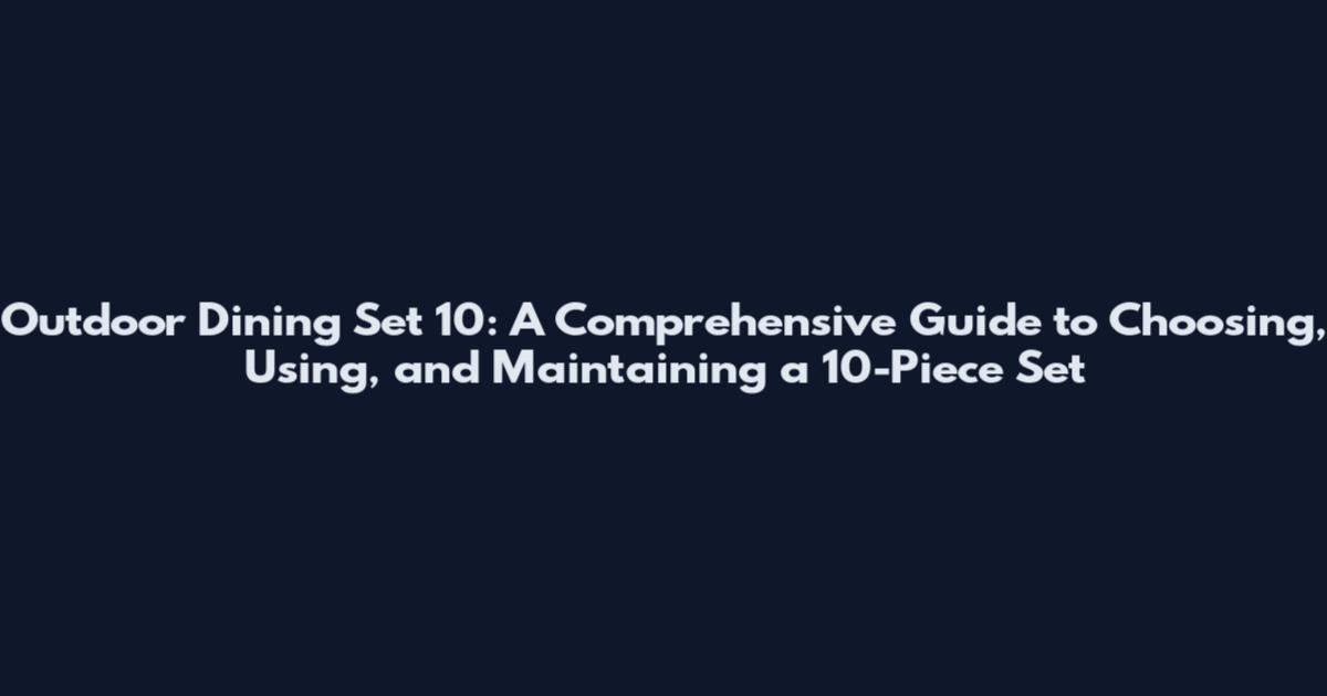 Outdoor Dining Set 10: A Comprehensive Guide to Choosing, Using, and Maintaining a 10-Piece Set