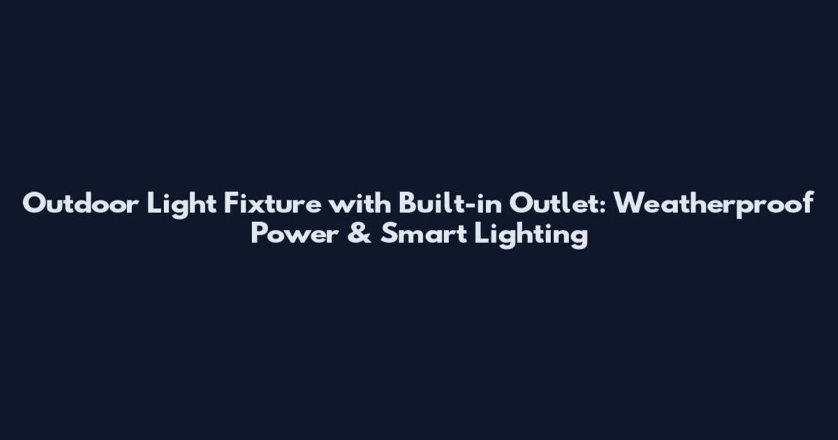 Outdoor Light Fixture with Built-in Outlet: Weatherproof Power & Smart Lighting