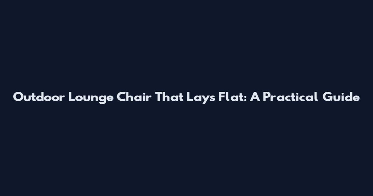 Outdoor Lounge Chair That Lays Flat: A Practical Guide