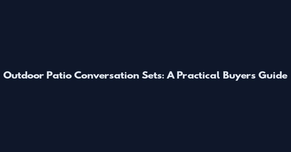 Outdoor Patio Conversation Sets: A Practical Buyer's Guide