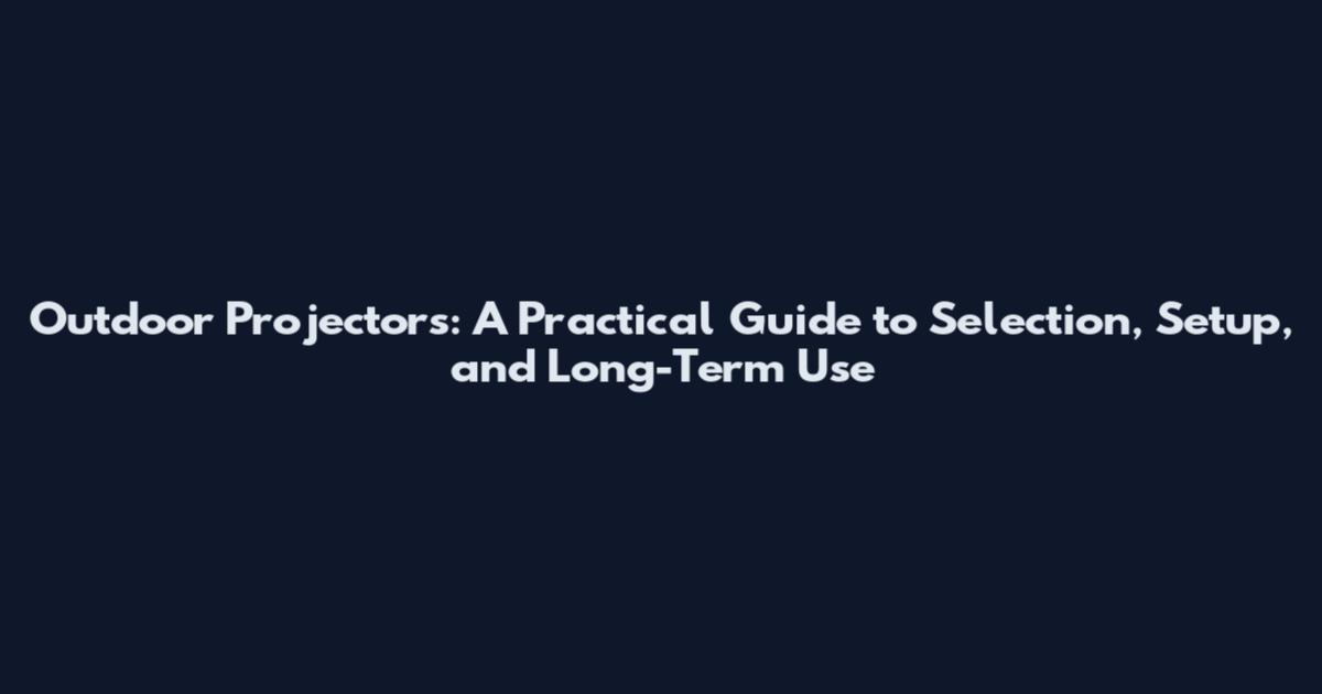 Outdoor Projectors: A Practical Guide to Selection, Setup, and Long-Term Use