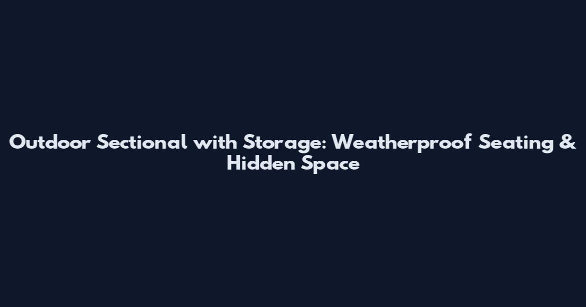 Outdoor Sectional with Storage: Weatherproof Seating & Hidden Space