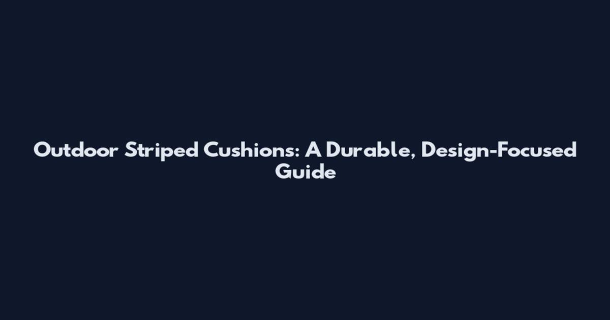 Outdoor Striped Cushions: A Durable, Design-Focused Guide