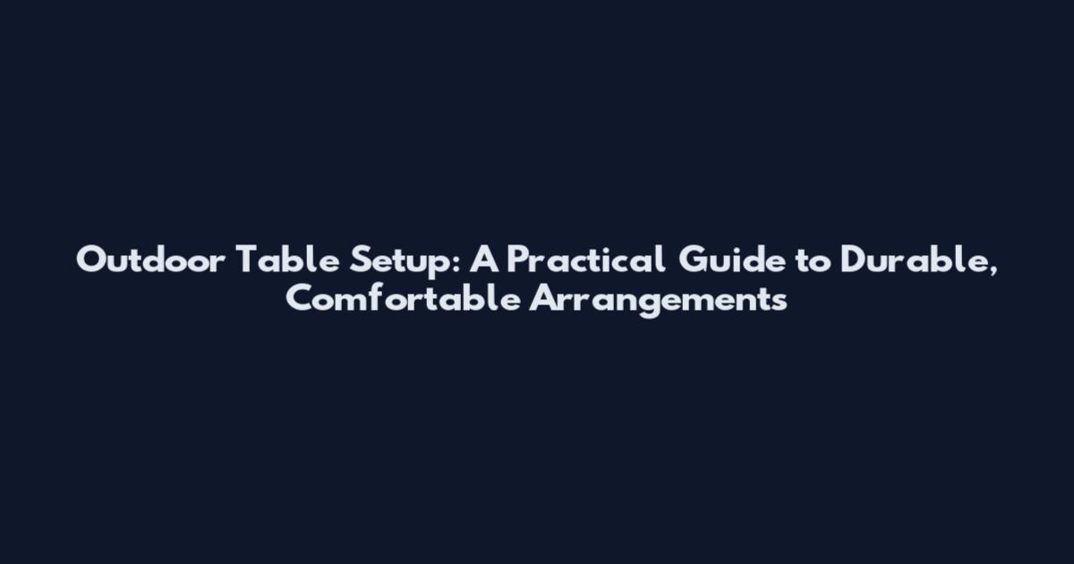 Outdoor Table Setup: A Practical Guide to Durable, Comfortable Arrangements