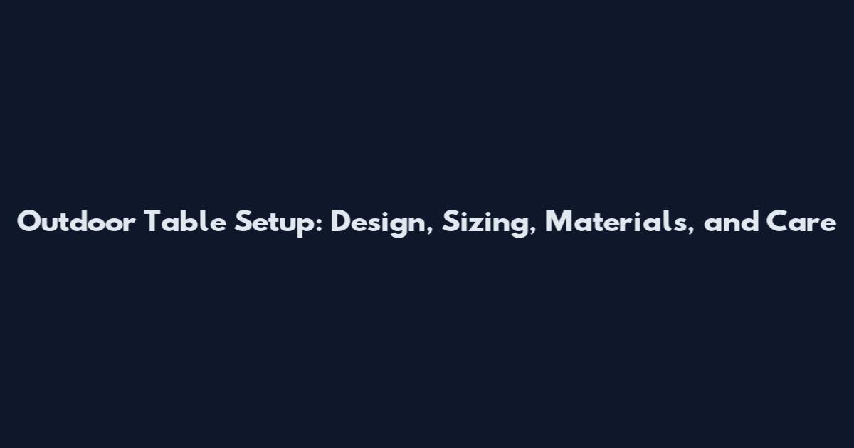Outdoor Table Setup: Design, Sizing, Materials, and Care