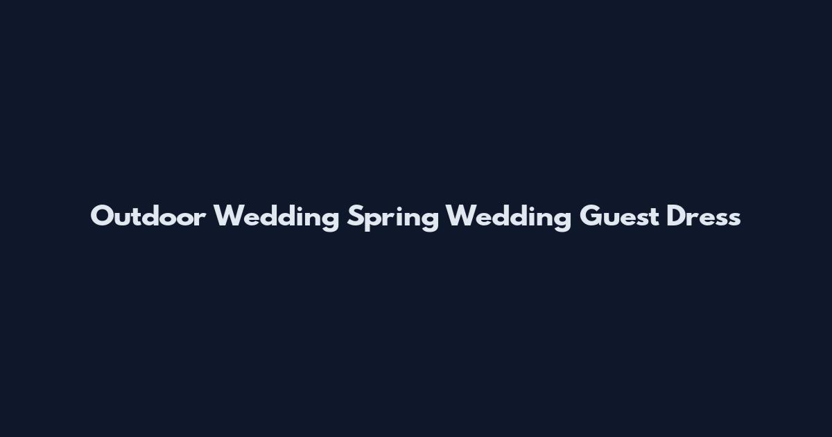 Outdoor Wedding Spring Wedding Guest Dress