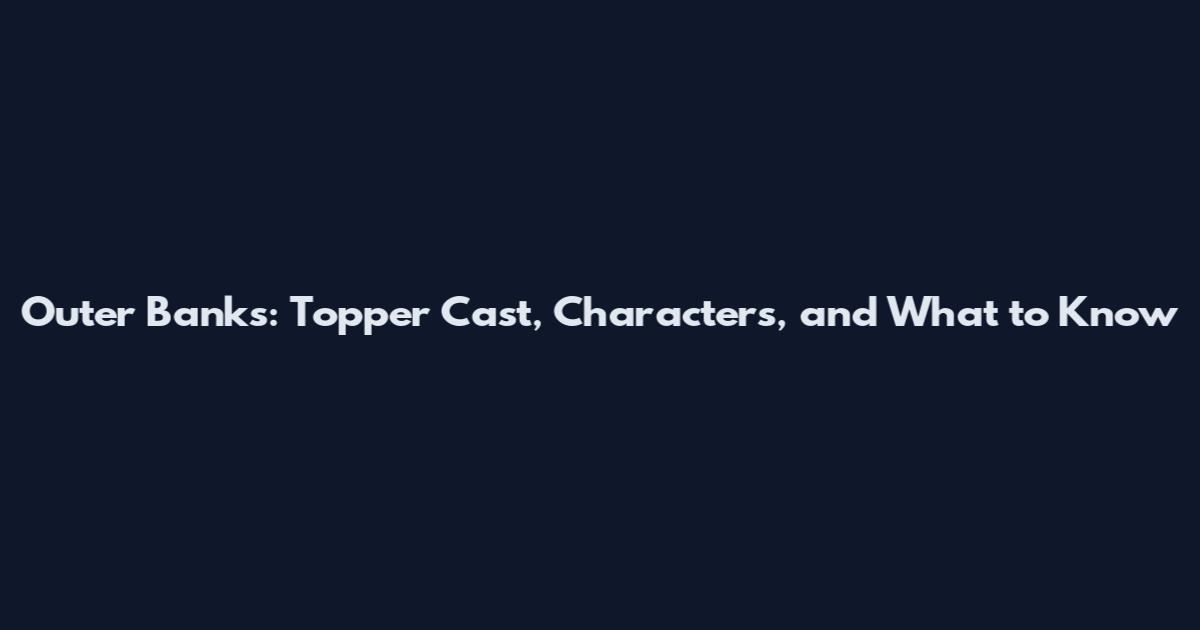 Outer Banks: Topper Cast, Characters, and What to Know