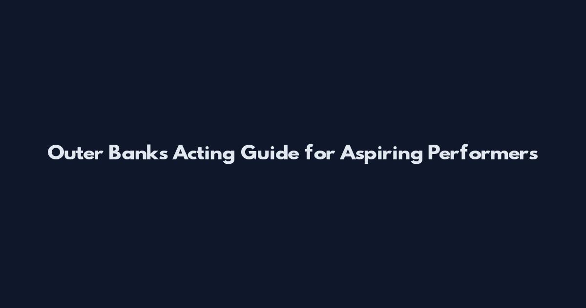 Outer Banks Acting Guide for Aspiring Performers