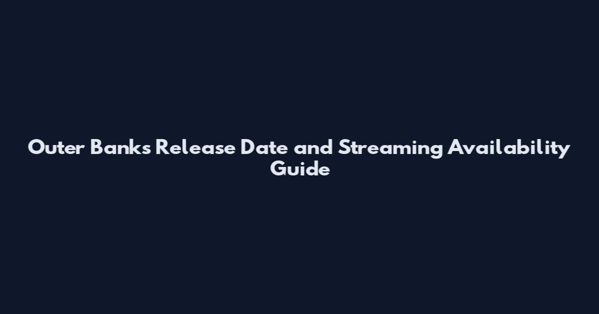 Outer Banks Release Date and Streaming Availability Guide