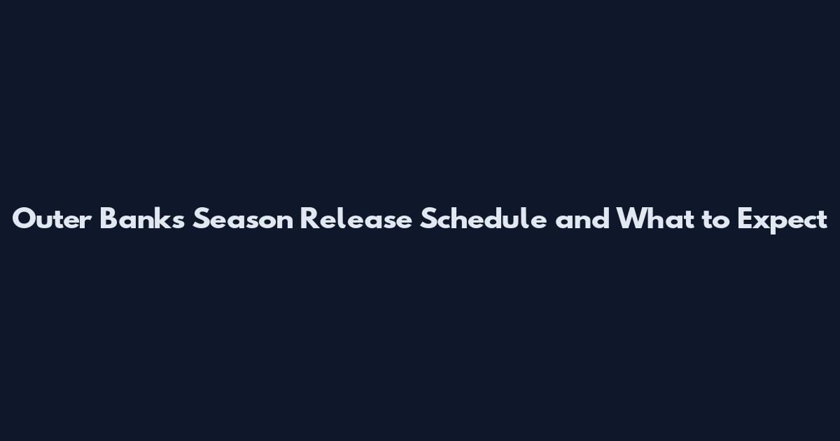 Outer Banks Season Release Schedule and What to Expect