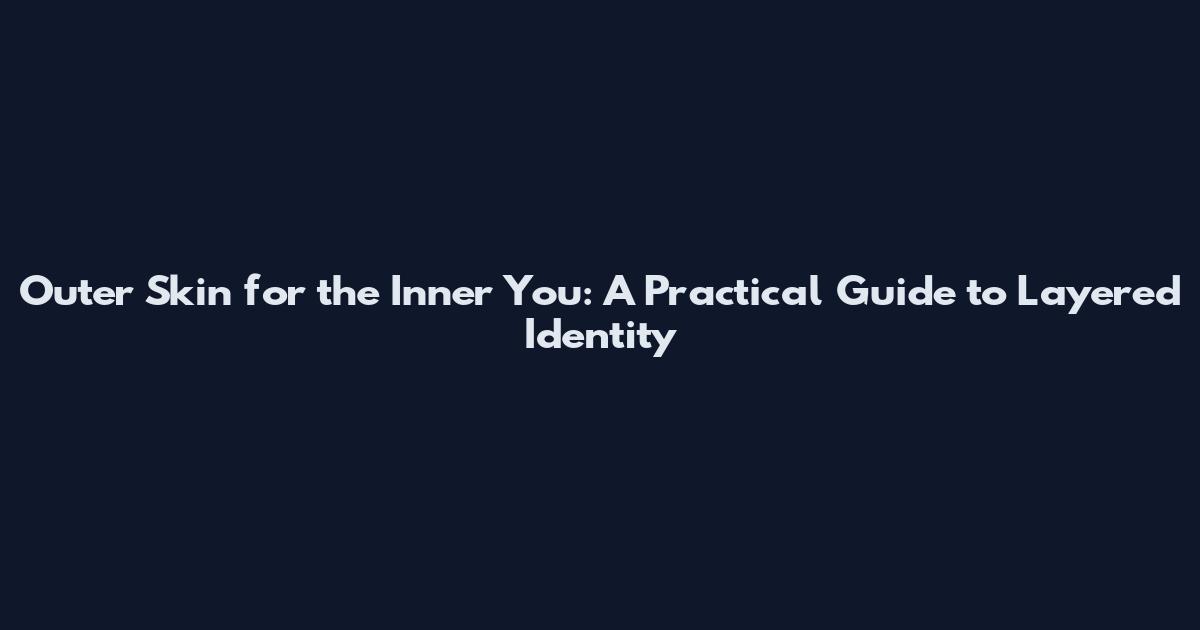 Outer Skin for the Inner You: A Practical Guide to Layered Identity