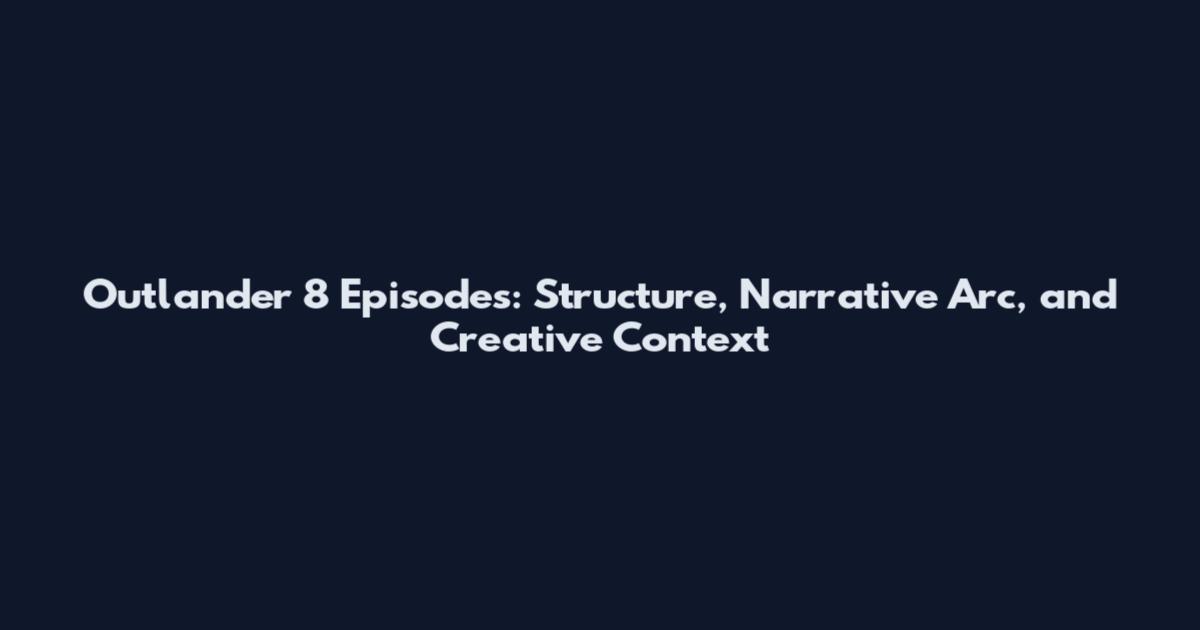 Outlander 8 Episodes: Structure, Narrative Arc, and Creative Context