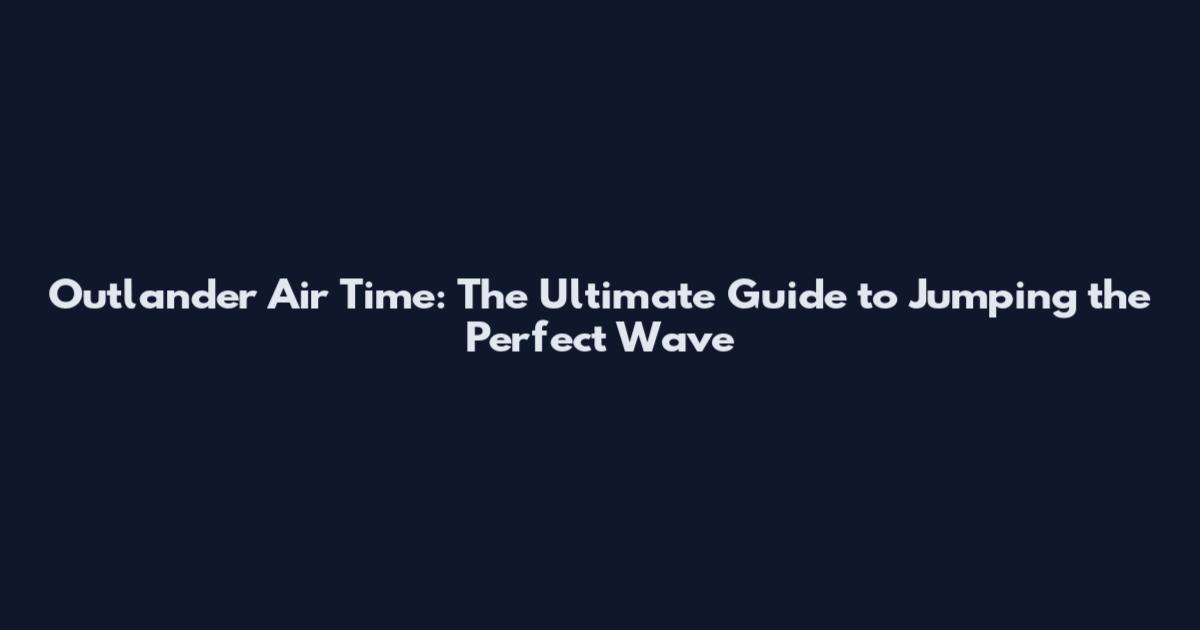 Outlander Air Time: The Ultimate Guide to Jumping the Perfect Wave