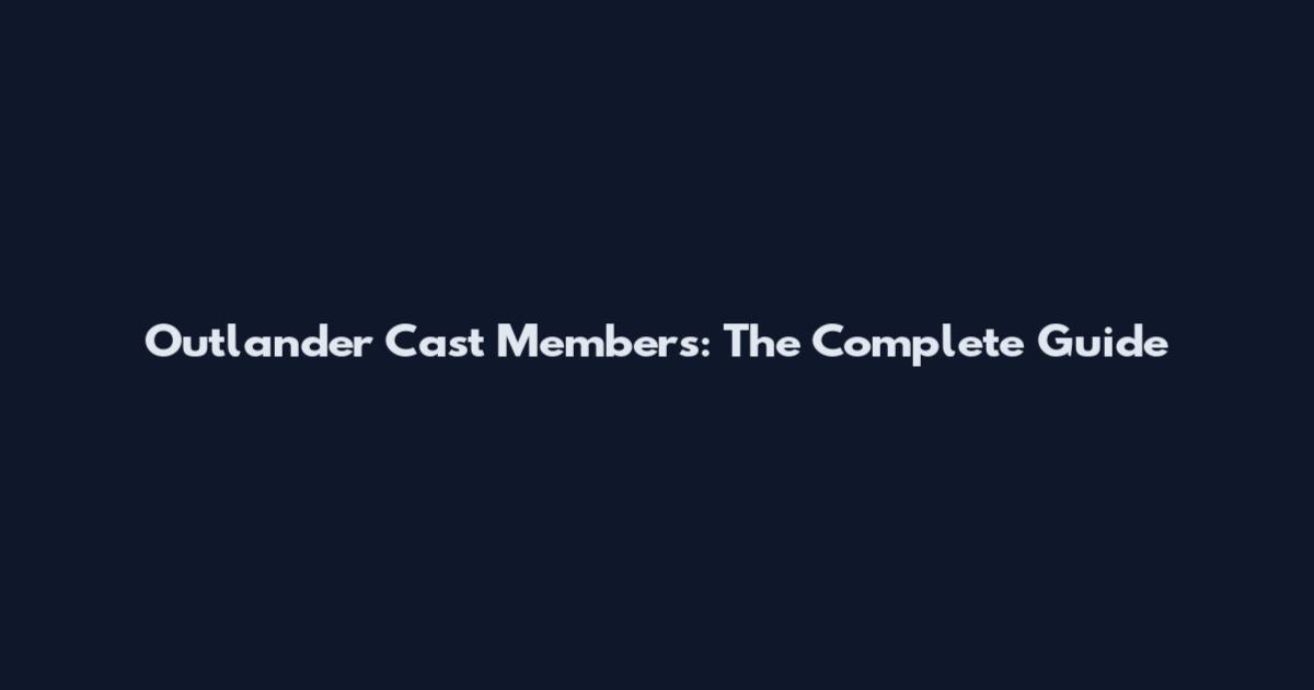 Outlander Cast Members: The Complete Guide