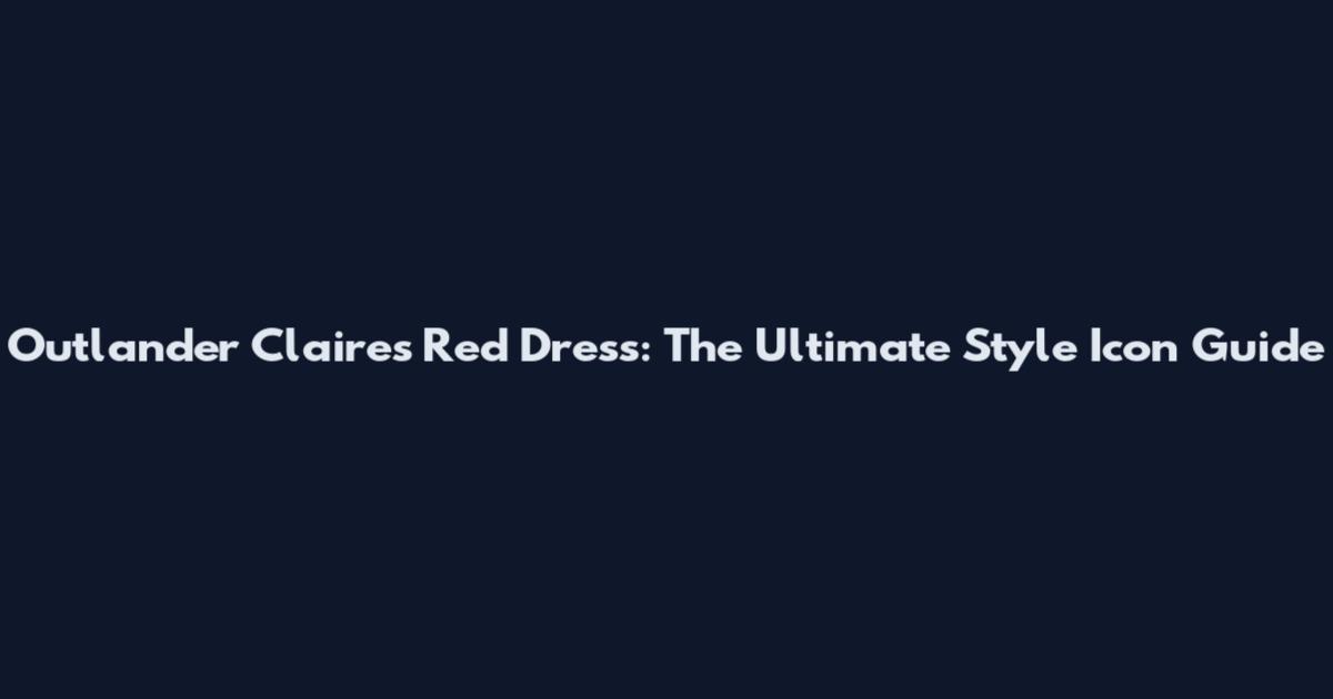 Outlander Claire's Red Dress: The Ultimate Style Icon Guide