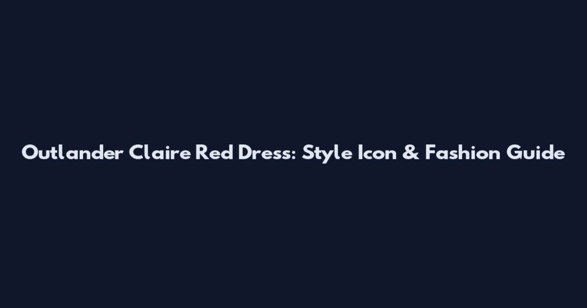 Outlander Claire Red Dress: Style Icon & Fashion Guide