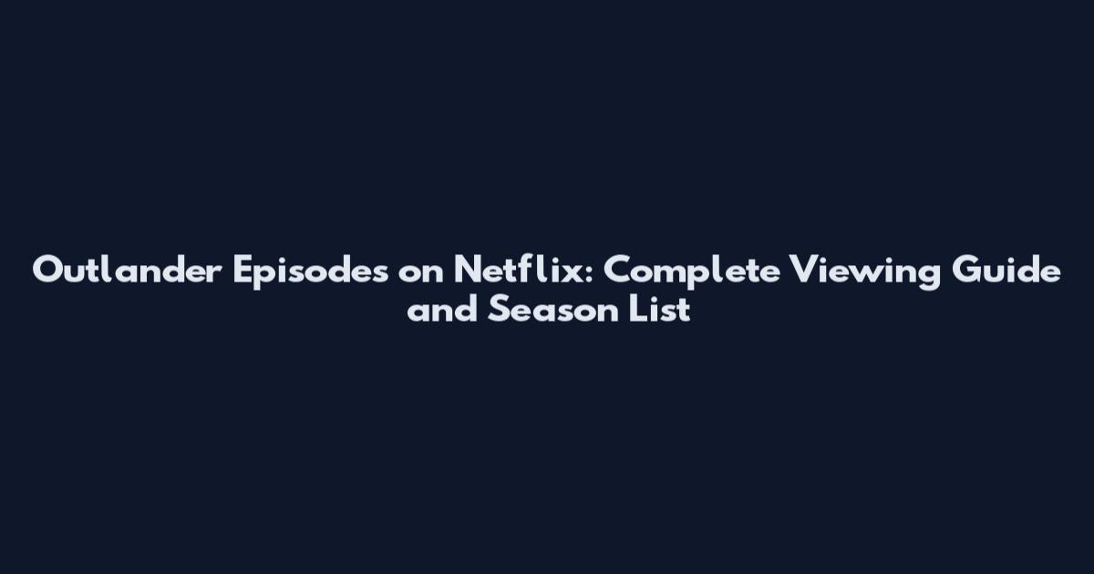 Outlander Episodes on Netflix: Complete Viewing Guide and Season List