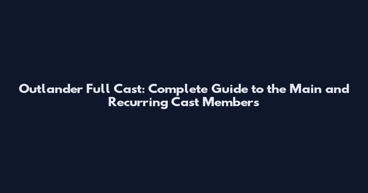 Outlander Full Cast: Complete Guide to the Main and Recurring Cast Members