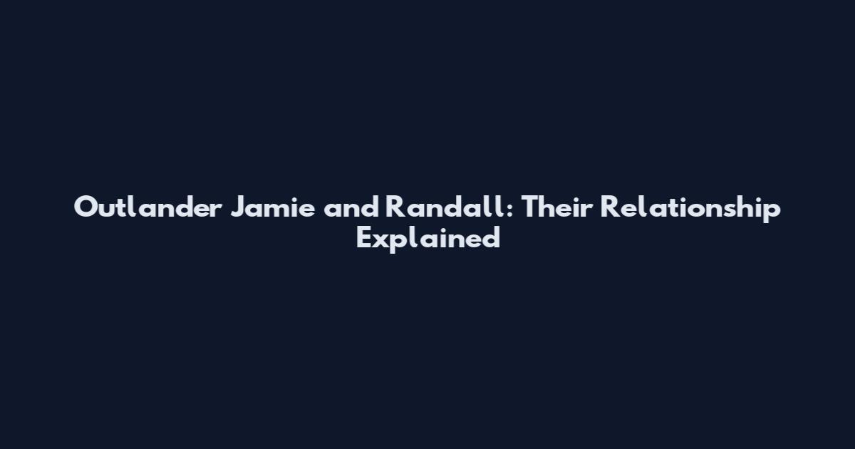 Outlander Jamie and Randall: Their Relationship Explained