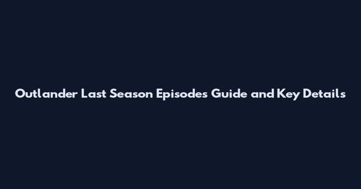Outlander Last Season Episodes Guide and Key Details