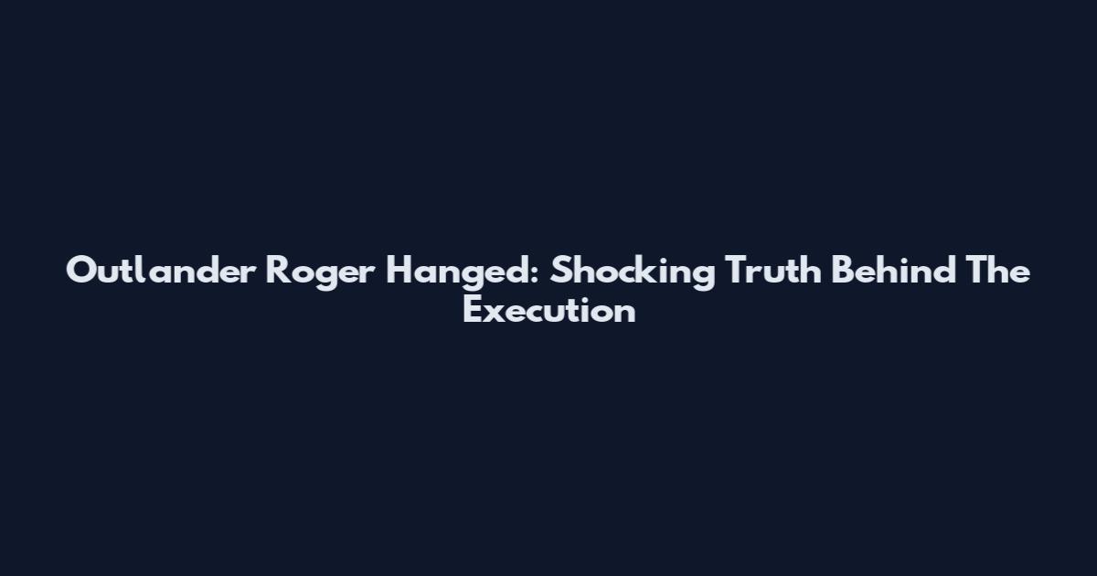 Outlander Roger Hanged: Shocking Truth Behind The Execution